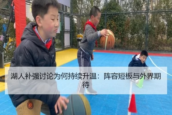湖人补强讨论为何持续升温：阵容短板与外界期待 - kaiyun